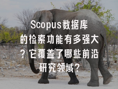 Scopus数据库的检索功能有多强大？它覆盖了哪些前沿研究领域？