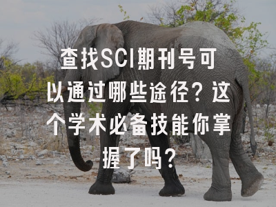 查找SCI期刊号可以通过哪些途径？这个学术必备技能你掌握了吗？