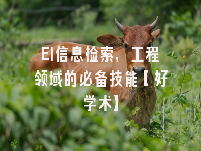 EI信息检索，工程领域的必备技能【好学术】