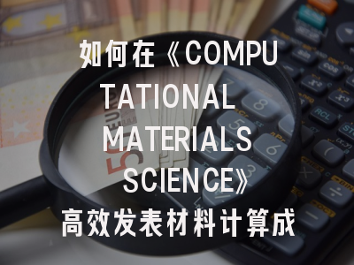 如何在《COMPUTATIONAL MATERIALS SCIENCE》高效发表材料计算成果？投稿全流程解析
