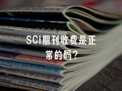 SCI期刊收费是正常的吗？