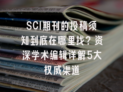 SCI期刊的投稿须知到底在哪里找？资深学术编辑详解5大权威渠道