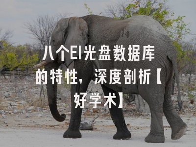 八个EI光盘数据库的特性，深度剖析【好学术】