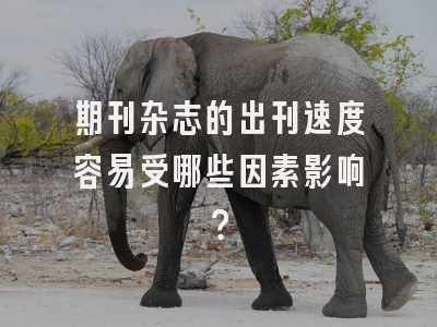 期刊杂志的出刊速度容易受哪些因素影响？