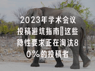 2023年学术会议投稿避坑指南：这些隐性要求正在淘汰80%的投稿者