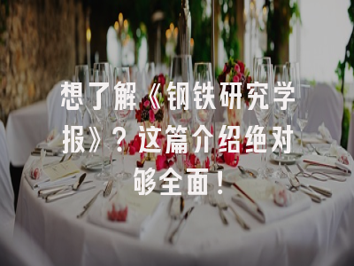 想了解《钢铁研究学报》？这篇介绍绝对够全面！