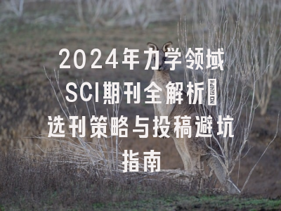 2024年力学领域SCI期刊全解析：选刊策略与投稿避坑指南