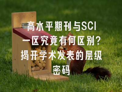 高水平期刊与SCI一区究竟有何区别？揭开学术发表的层级密码