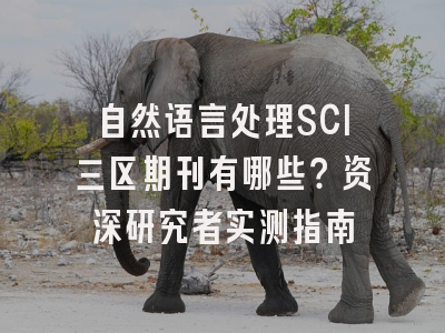 自然语言处理SCI三区期刊有哪些？资深研究者实测指南