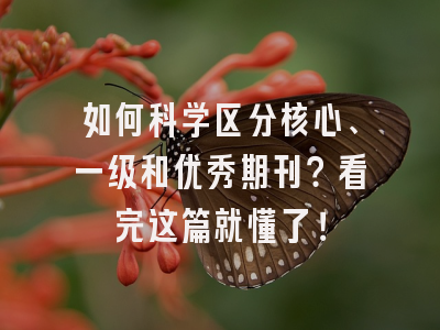 如何科学区分核心、一级和优秀期刊？看完这篇就懂了！