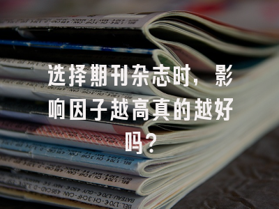 选择期刊杂志时，影响因子越高真的越好吗？