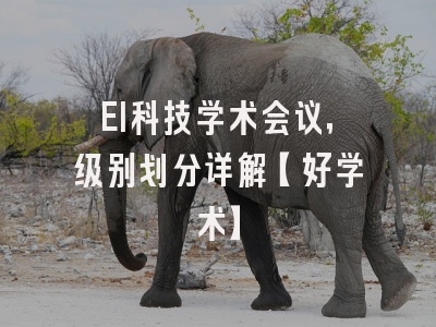 EI科技学术会议，级别划分详解【好学术】