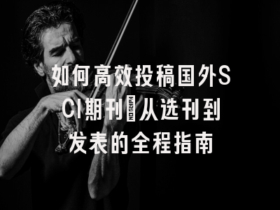 如何高效投稿国外SCI期刊：从选刊到发表的全程指南