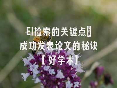 EI检索的关键点：成功发表论文的秘诀【好学术】