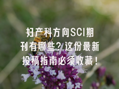 妇产科方向SCI期刊有哪些？这份最新投稿指南必须收藏！