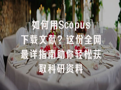 如何用Scopus下载文献？这份全网最详指南助你轻松获取科研资料
