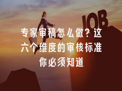 专家审稿怎么做？这六个维度的审核标准你必须知道
