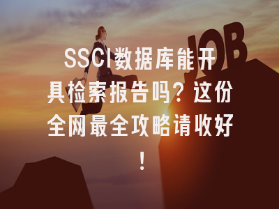 SSCI数据库能开具检索报告吗？这份全网最全攻略请收好！