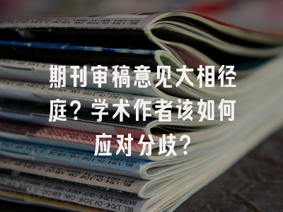 期刊审稿意见大相径庭？学术作者该如何应对分歧？
