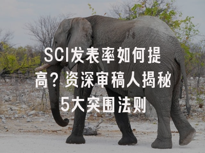 SCI发表率如何提高？资深审稿人揭秘5大突围法则