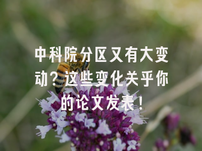 中科院分区又有大变动？这些变化关乎你的论文发表！