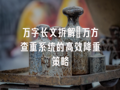 万字长文拆解：万方查重系统的高效降重策略