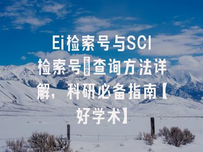 Ei检索号与SCI检索号：查询方法详解，科研必备指南【好学术】