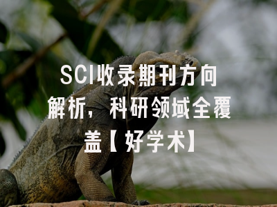 SCI收录期刊方向解析，科研领域全覆盖【好学术】