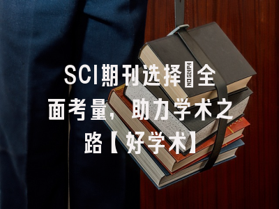 SCI期刊选择：全面考量，助力学术之路【好学术】
