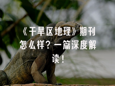 《干旱区地理》期刊怎么样？一篇深度解读！