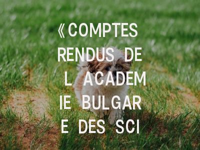 《COMPTES RENDUS DE L ACADEMIE BULGARE DES SCIENCES》：东欧学术明珠的深度解析