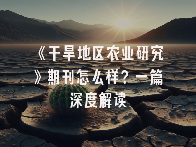 《干旱地区农业研究》期刊怎么样？一篇深度解读
