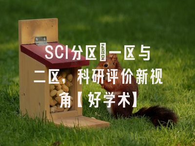 SCI分区：一区与二区，科研评价新视角【好学术】