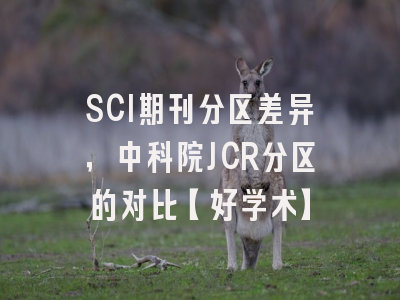 SCI期刊分区差异，中科院JCR分区的对比【好学术】