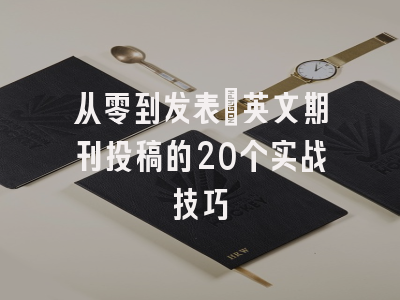 从零到发表：英文期刊投稿的20个实战技巧