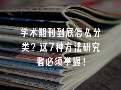 学术期刊到底怎么分类？这7种方法研究者必须掌握！