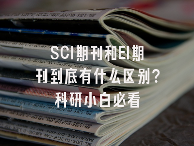 SCI期刊和EI期刊到底有什么区别？科研小白必看