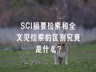 SCI摘要检索和全文见检索的区别究竟是什么？