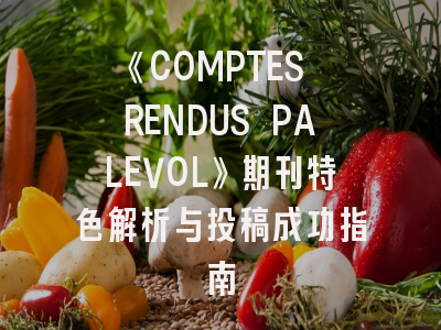 《COMPTES RENDUS PALEVOL》期刊特色解析与投稿成功指南