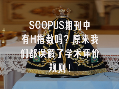 SCOPUS期刊中有H指数吗？原来我们都误解了学术评价规则！