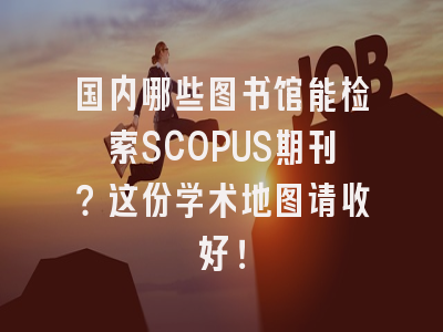 国内哪些图书馆能检索SCOPUS期刊？这份学术地图请收好！