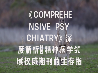 《COMPREHENSIVE PSYCHIATRY》深度解析：精神病学领域权威期刊的生存指南