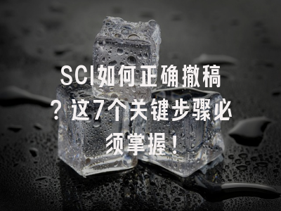 SCI如何正确撤稿？这7个关键步骤必须掌握！
