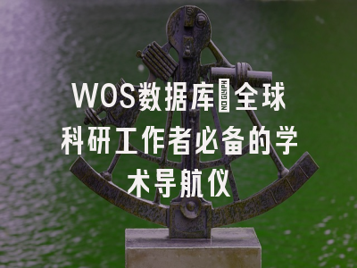 WOS数据库：全球科研工作者必备的学术导航仪