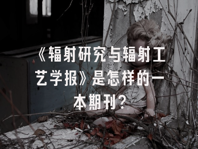 《辐射研究与辐射工艺学报》是怎样的一本期刊？