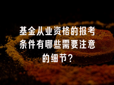 基金从业资格的报考条件有哪些需要注意的细节？