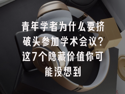 青年学者为什么要挤破头参加学术会议？这7个隐藏价值你可能没想到