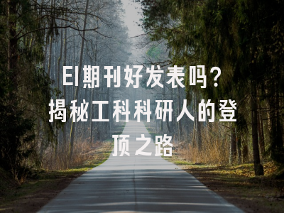 EI期刊好发表吗？揭秘工科科研人的登顶之路