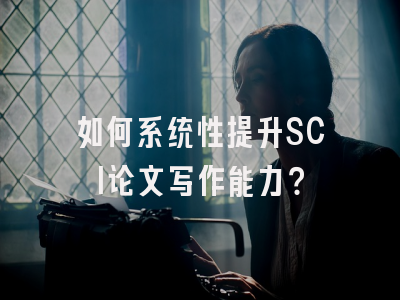如何系统性提升SCI论文写作能力？