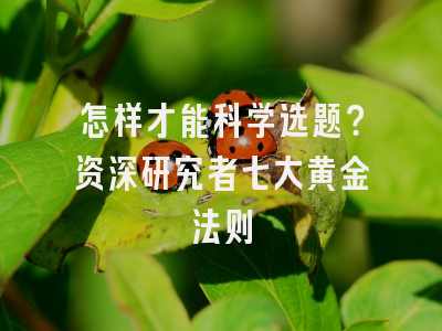 怎样才能科学选题？资深研究者七大黄金法则